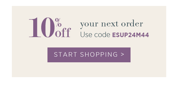 10% off your next order. Quote code ESUP24M44. Start shopping >
