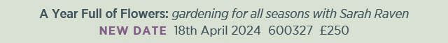 A year full of flowers: gardening for all seasons with Sarah Raven. New date. 18th April 2024. 600327. £250. 