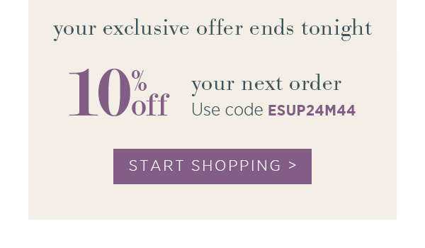 Your exclusive offer ends tonight! 10% off of your order. Use code ESUP24M44. Start shopping >