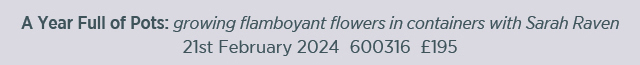 A Year Full of Pots: growing flamboyant flowers in containers with Sarah Raven. 21st February 2024. 600316. £195. 