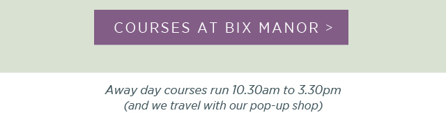 Courses at Bix Manor > Away day courses run 10:30am to 3:30pm (and we travel with our pop-up shop). 
