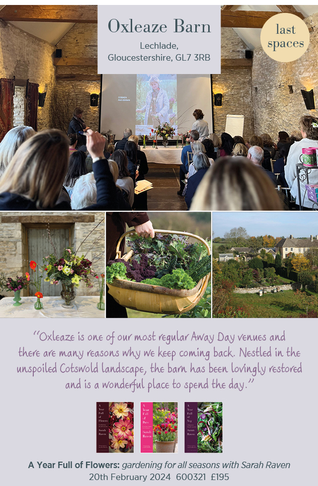 Oxleaze Barn. Lechlade Gloucestershire, GL7 3RB. Last spaces. "Oxleaze is one of our most regular Away Day venues and there are many reasons why we keep coming back. Nestled in the unspoiled Costwold landscape, the barn has been lovingly restored and is a wonderful place to spend the day." A Year Full of Flowers: gardening for all seasons with Sarah Raven. 20th February 2024. 600321. £195. 