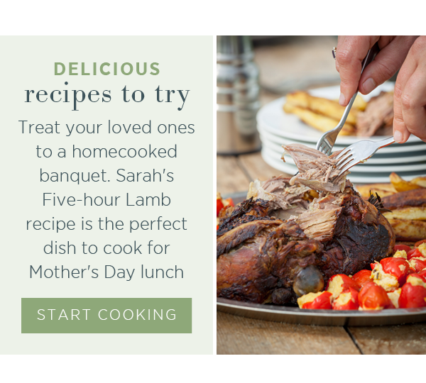 Delicious recipes to try. Treat your loved ones to a homecooked banquet. Sarah's Five-hour Lamb recipe is the perfect fish to cook for Mother's Day lunch. Start cooking >