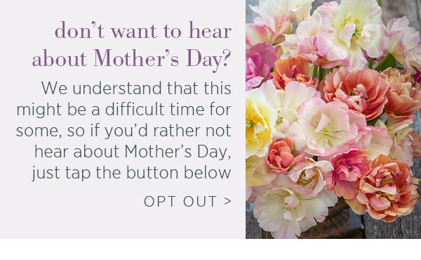 Don't want to hear about Mother's Day? We understand that this might be a difficult time for some, so if you'd rather not hear about Mother's Day, just tap the button below. 
