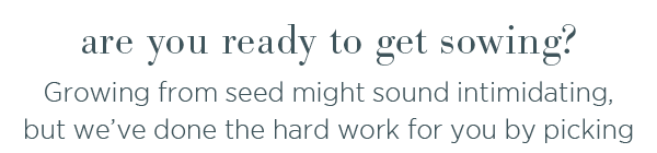 Are you ready to get sowing? Growing from seed might sound intimidating, but we've done the hard work for you!