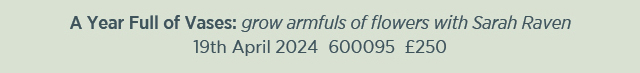A year full of vases: grow armfuls of flowers with Sarah Raven. 19th April 2024. 600095. £250. 