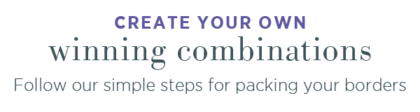 Create your own winning combinations. Follow our simple steps for packing your borders. 