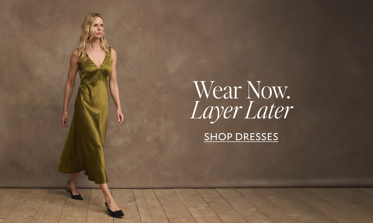 Wear now, layer later. SHOP DRESSES