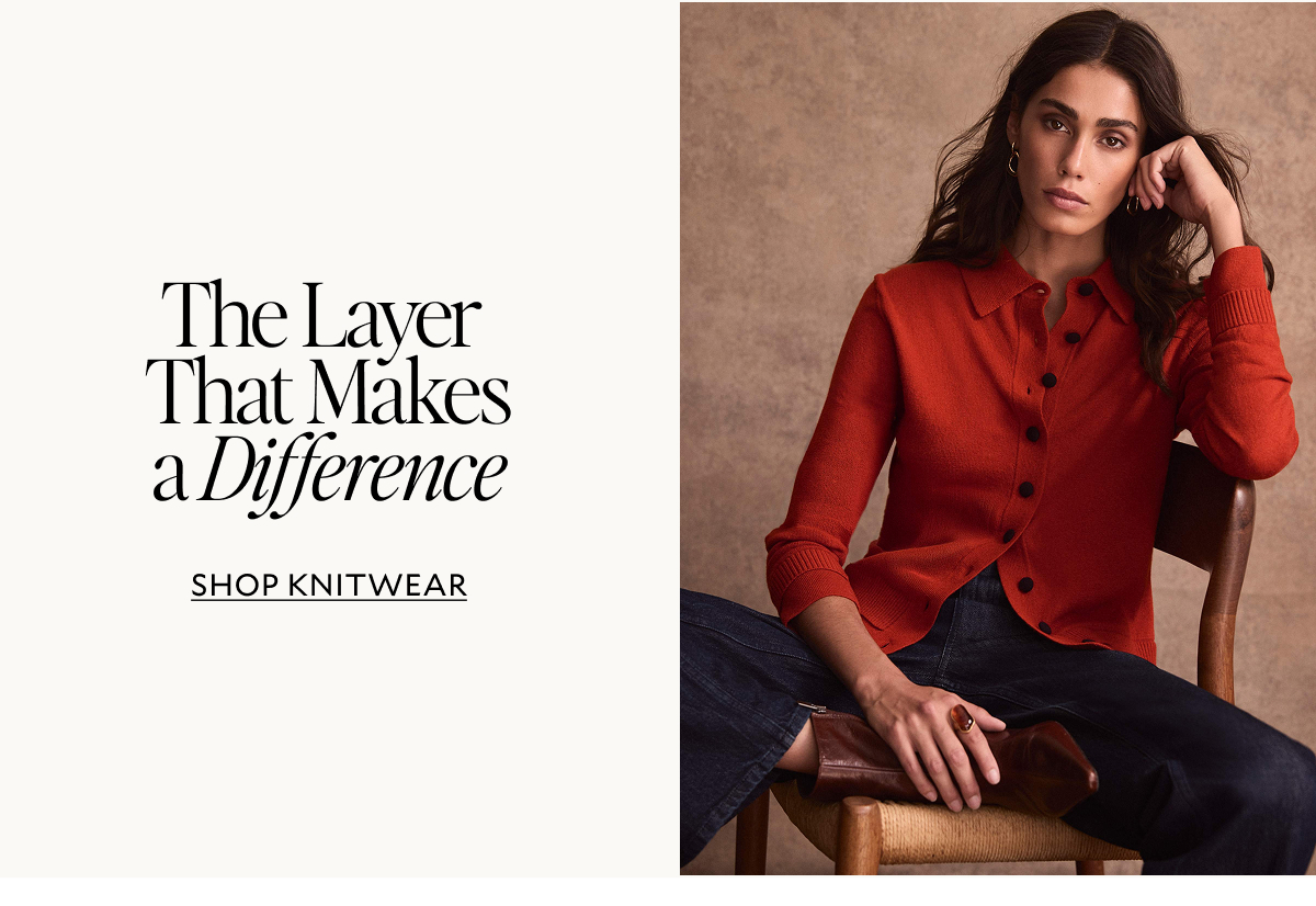 The layer that makes a difference. SHOP KNITWEAR