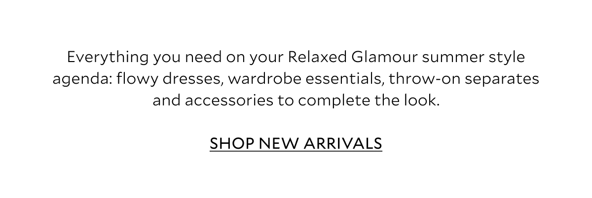 Everything you need on your Relaxed Glamour summer style agenda: flowy dresses, wardrobe essentials, throw-on separates and accessories to complete the look.