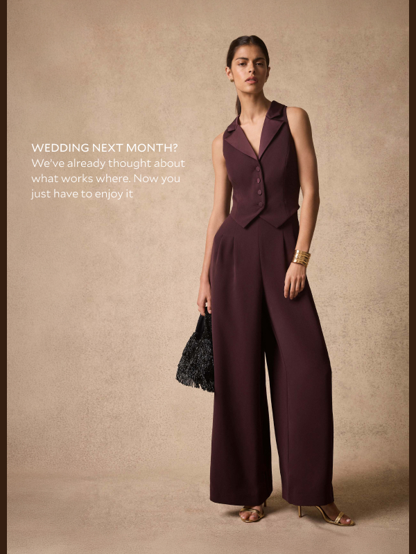  WEDDING NEXT MONTH? We've already thought about what works where. Now you just have to enjoy it. 