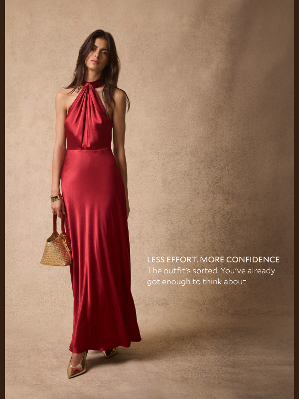  LESS EFFORT, MORE CONFIDENCE. The outfit's sorted. You've already got enough to think about. 