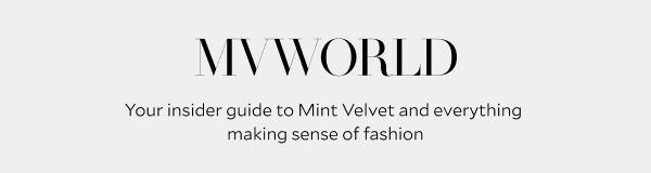 MVWORLD. Your insider guide to Mint Velvet and everything making sense of fashion