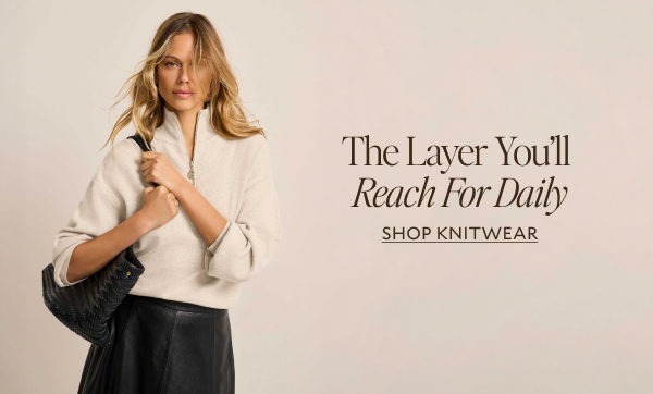 The Layer You'll Reach For Daily. SHOP KNITWEAR