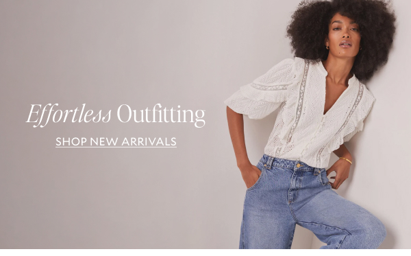 Effortless Outfitting. SHOP NEW ARRIVALS