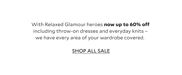 With Relaxed Glamour heroes now up to 60% off including throw-on dresses and everyday knits - we have every area of your wardrobe covered. 