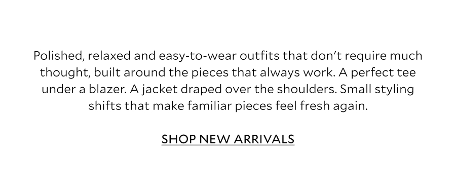 Polished, relaxed and easy to wear outfits that don't require much thought, built around the pieces that always work. A perfect tee under a blazer. A jumper knotted over the shoulders. Small styling shifts that make familiar pieces feel fresh again. 