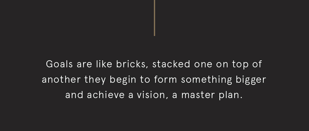 Goals are like bricks, stacked on on top of another