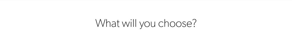 What will you choose?