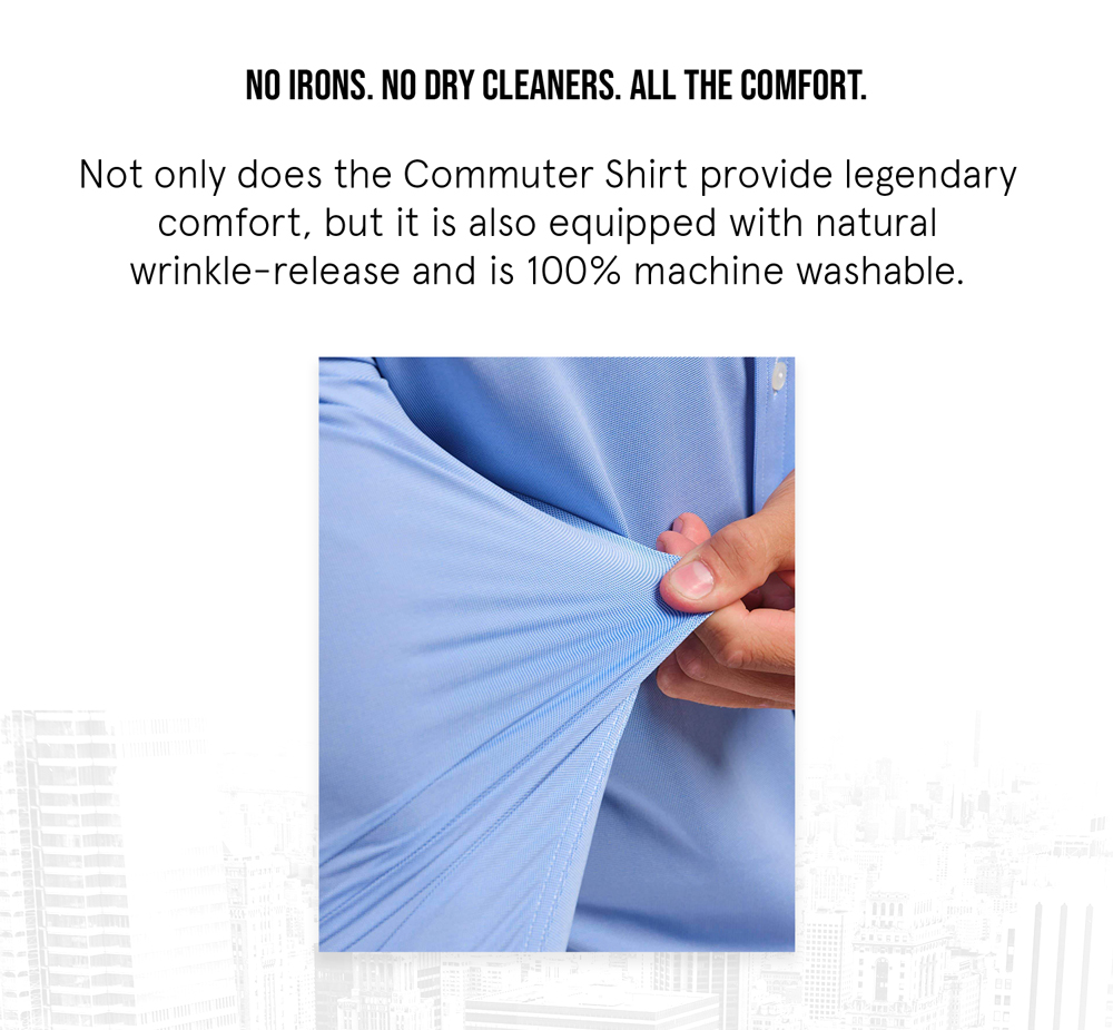 No Irons. No Dry Cleaners. All the Comfort.
