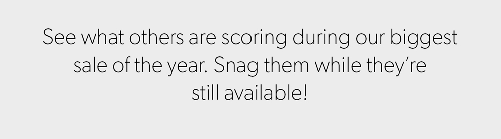 See what others are scoring during our biggest sale of the year
