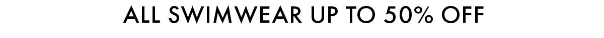 ALL SWIMWEAR UP TO 50% OFF 