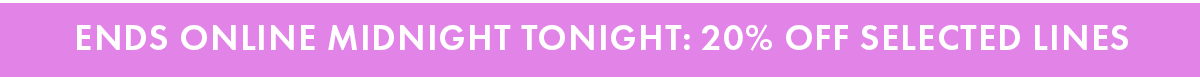 Ends Online Tonight: 20% off selected lines