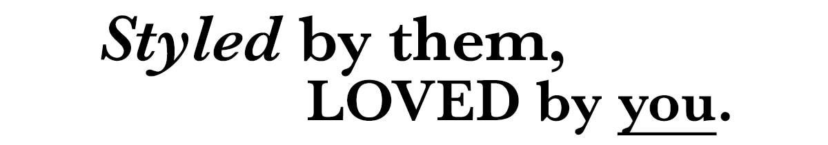 Styled by them, LOVED by you