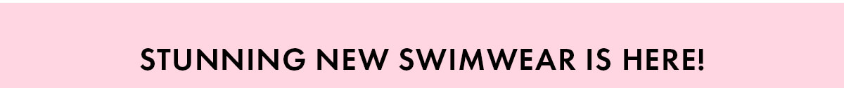 STUNNING NEW SWIMWEAR IS HERE!