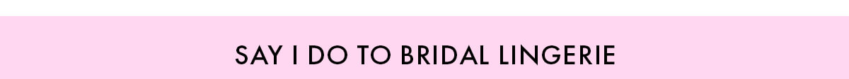 SAY I DO TO BRIDAL LINGERIE