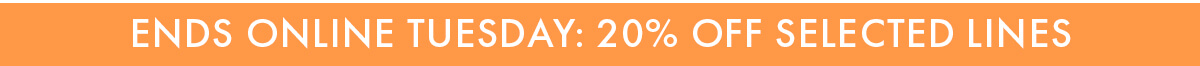 Ends Online Tuesday: 20% off selected lines