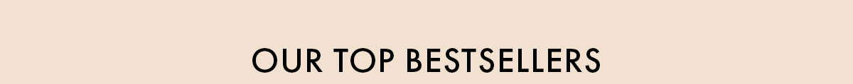 OUR TOP BESTSELLERS