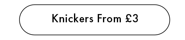 KNICKERS FROM £3