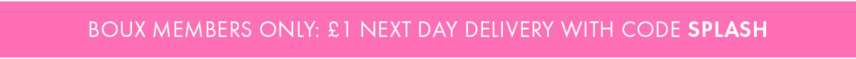BOUX MEMBERS ONLY: £! NEXT DAY DELIVERY WITH CODE SPLASH