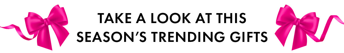 TAKE A LOOK AT THIS SEASON'S TRENDING GIFTS
