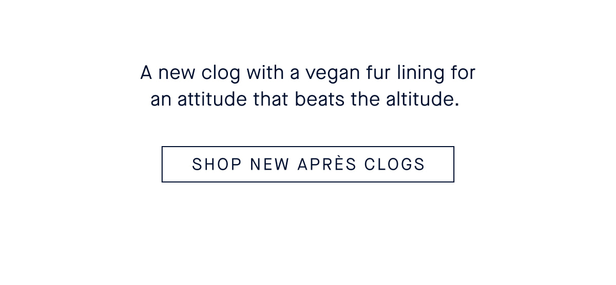 A new clog with a vegan fur lining—for an attitude that beats the altitude. SHOP NEW APRÈS CLOG