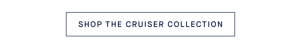 SHOP THE CRUISER COLLECTION