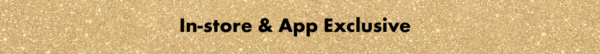 In-store & App Exclusive