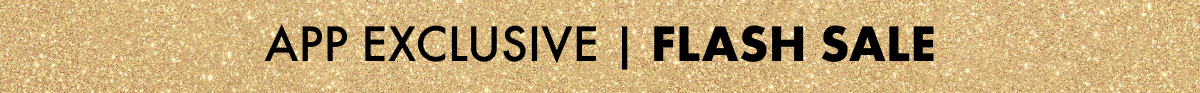 APP EXCLUSIVE | FLASH SALE