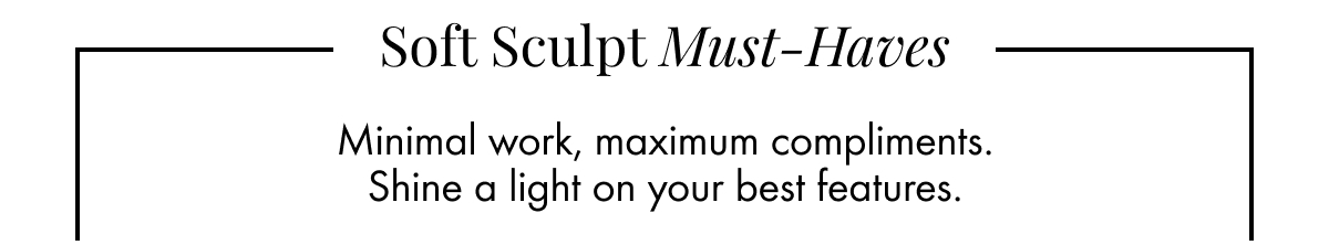 Soft Sculpt Must Haves