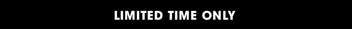 LIMITED TIME ONLY