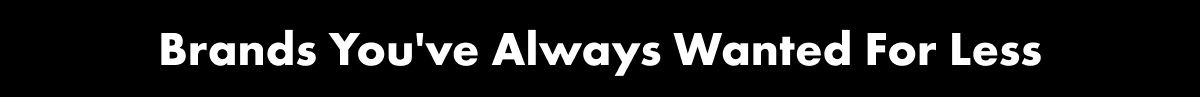 Brands you've always wanted for less