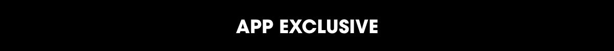 APP EXCLUSIVE