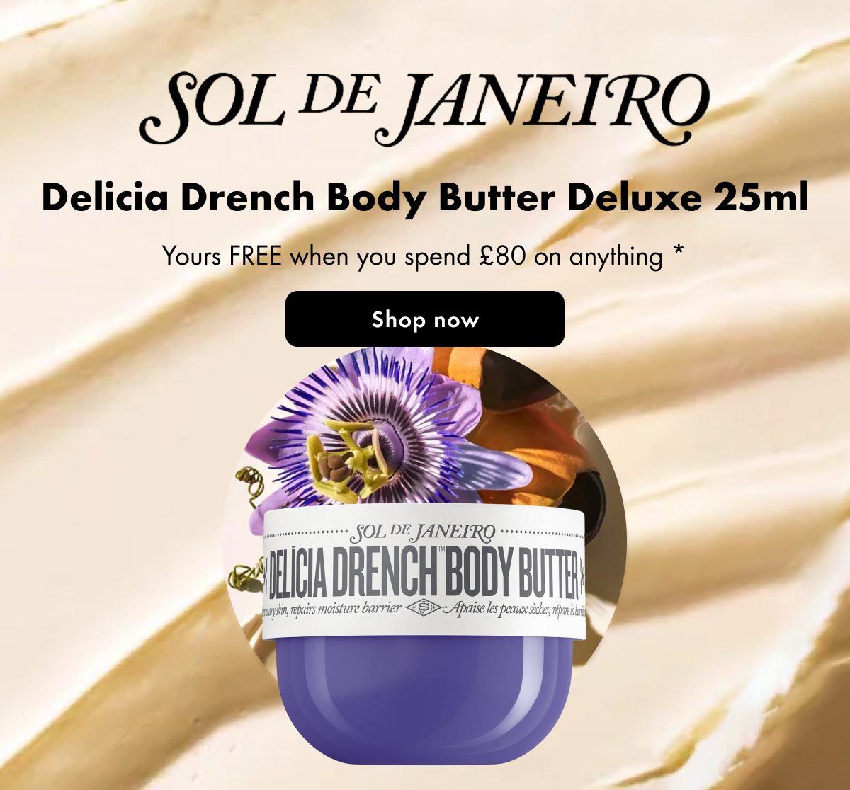 Receive a FREE Sol de Janeiro Delicia Drench Body Butter Deluxe 25ml when you spend £80