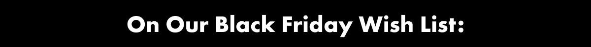 Our black friday wishlist
