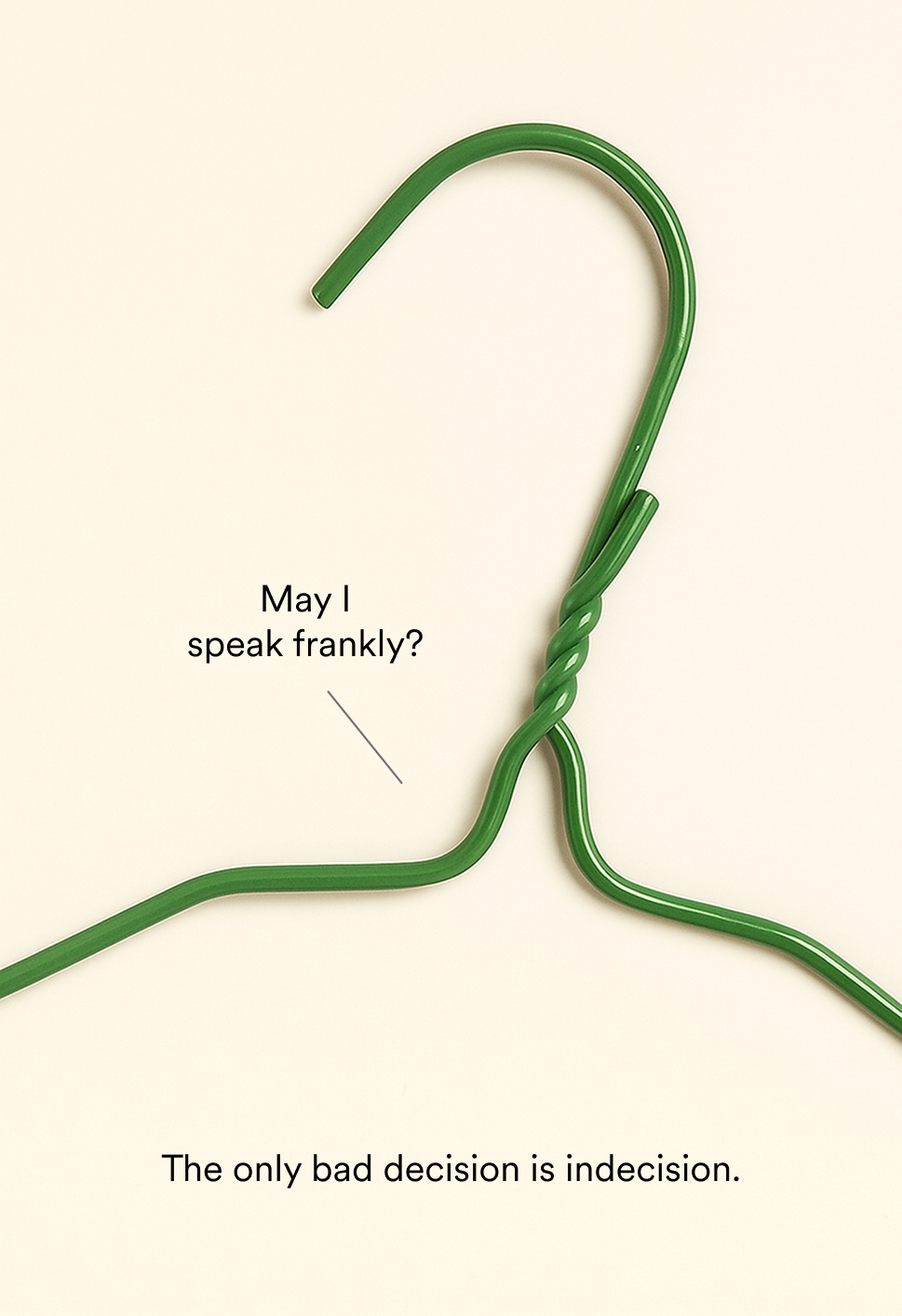 May I speak frankly? The only bad decision is indecision. 