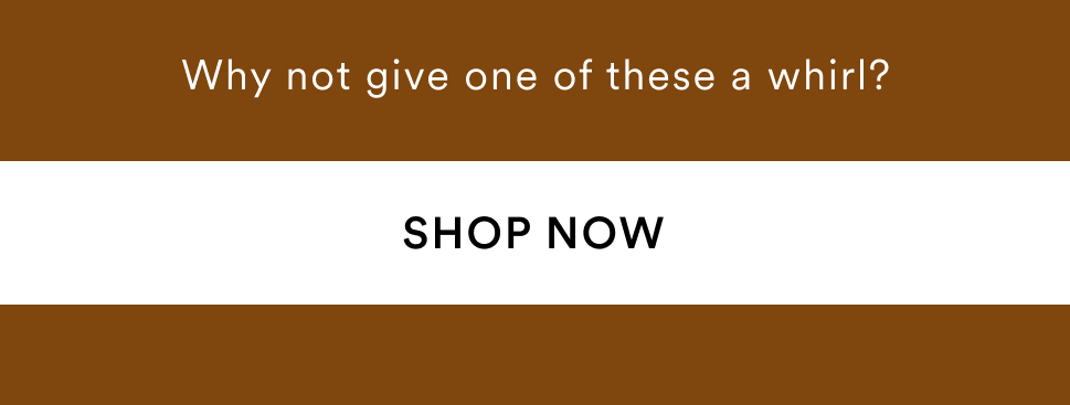 Why not give one of these a whirl? Shop now