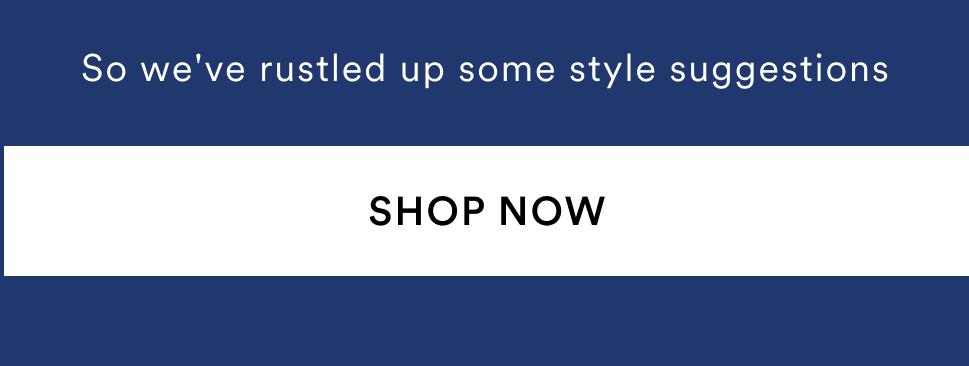 We're sure you've got more on your mind than fashion. So we've rustled up some style suggestions.