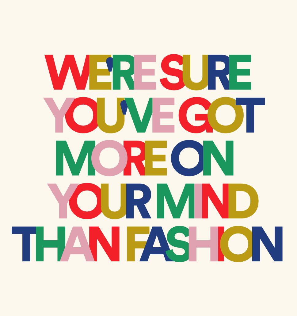 We're sure you've got more on your mind than fashion. So we've rustled up some style suggestions.