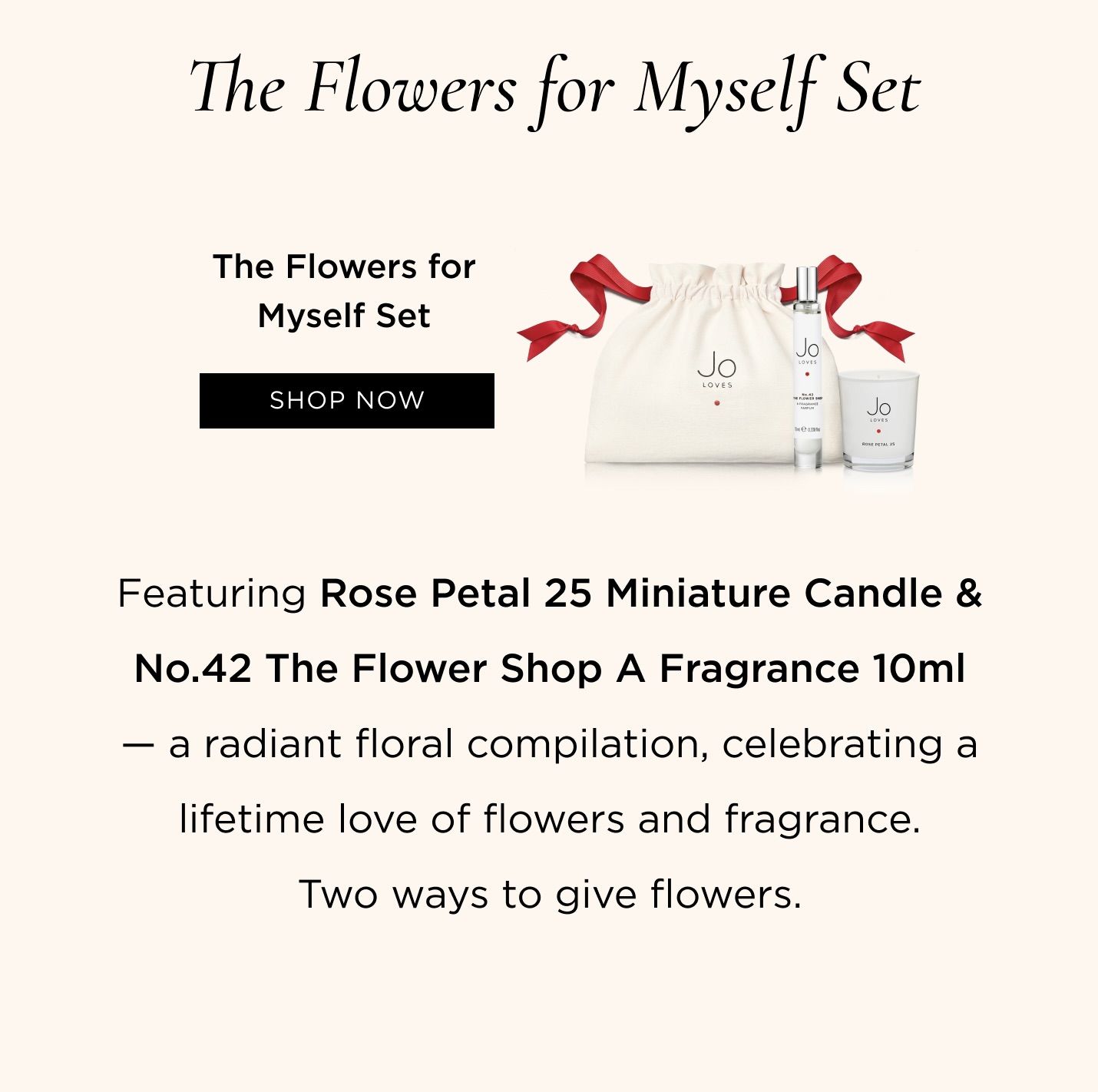 The Flowers for Myself Set Featuring Rose Petal 25 Miniature Candle & No.42 The Flower Shop A Fragrance 10ml - a radiant floral compilation, celebrating a lifetime love of flowers and fragrance. Two ways to give flowers.